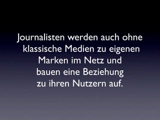 Journalisten werden auch ohne
  klassische Medien zu eigenen
      Marken im Netz und
      bauen eine Beziehung
      zu ihren Nutzern auf.
 
