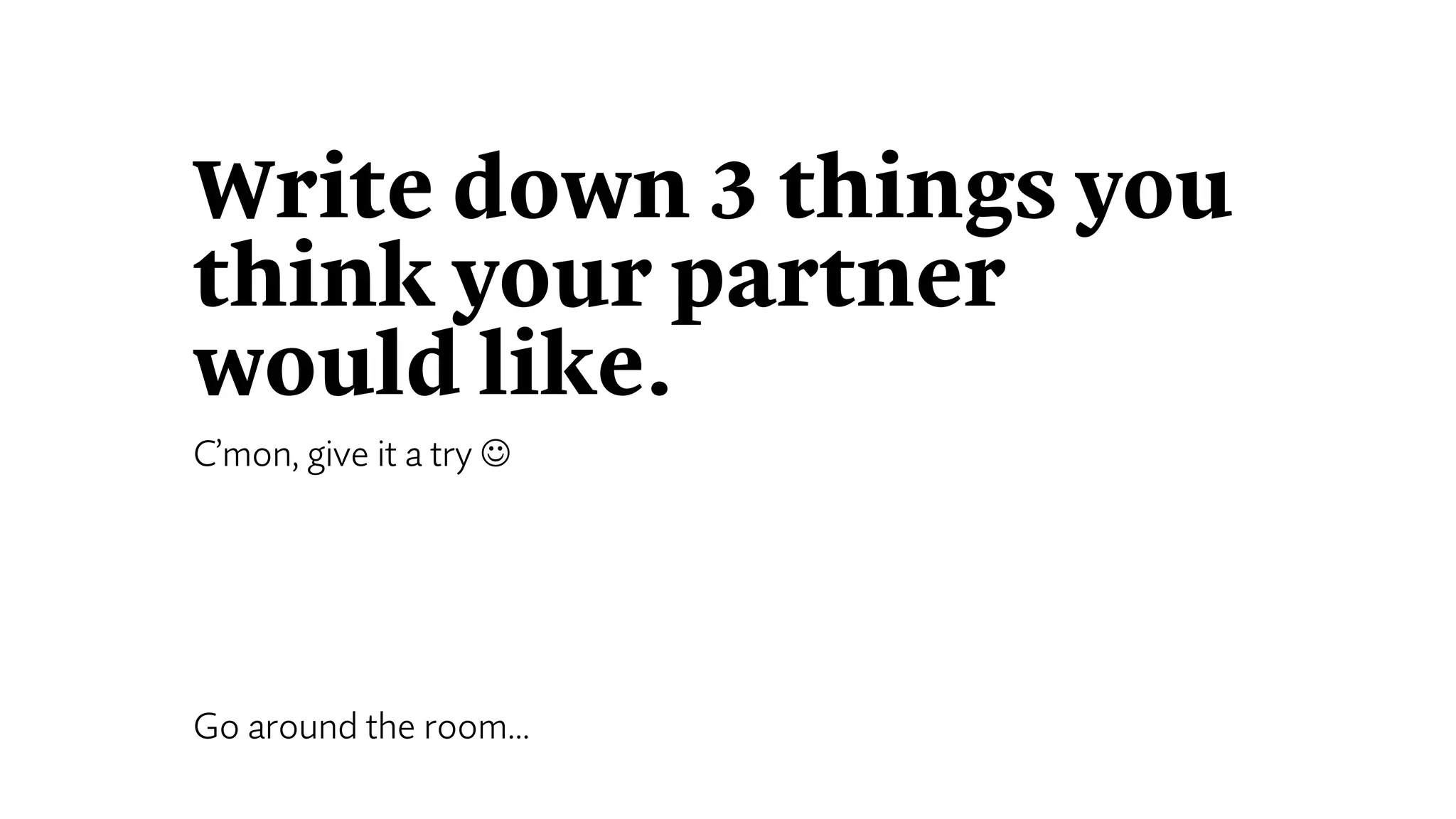 Write down 3 things you
think your partner
would like.
C’mon, give it a try J
Go around the room…
 