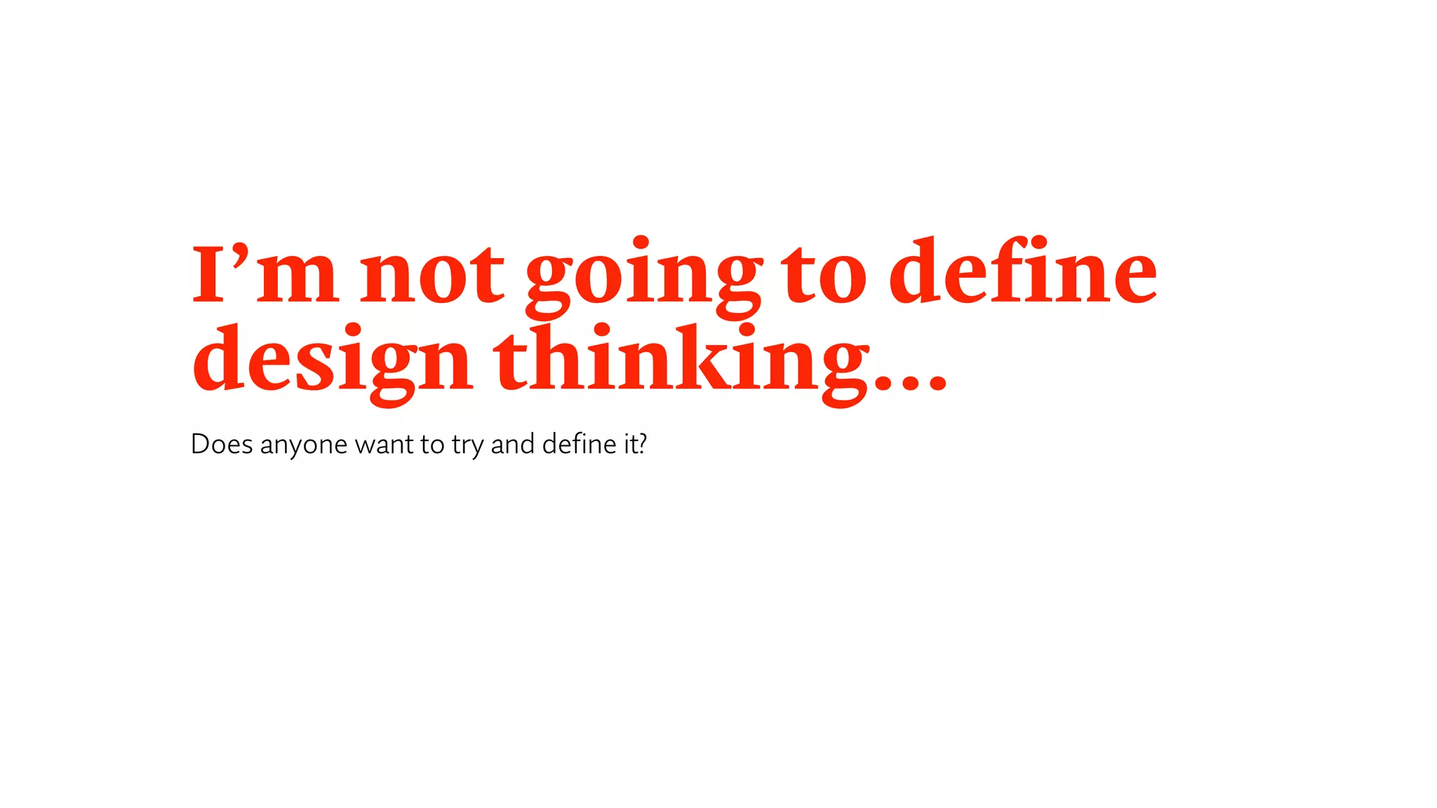 I’m not going to define
design thinking…
Does anyone want to try and define it?
 