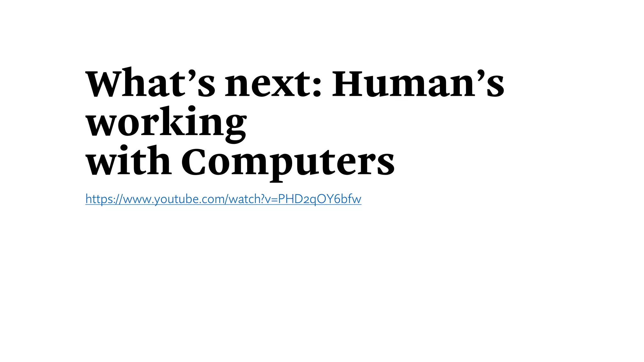 What’s next: Human’s
working
with Computers
https://www.youtube.com/watch?v=PHD2qOY6bfw
 