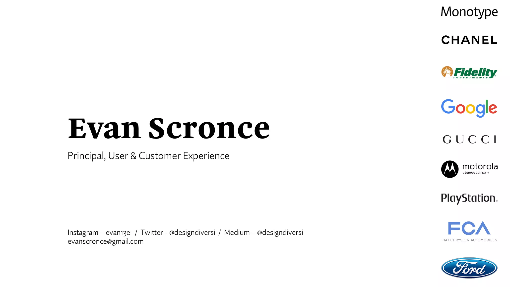 Evan Scronce
Principal, User & Customer Experience
Instagram – evan13e / Twitter - @designdiversi / Medium – @designdiversi
evanscronce@gmail.com
 