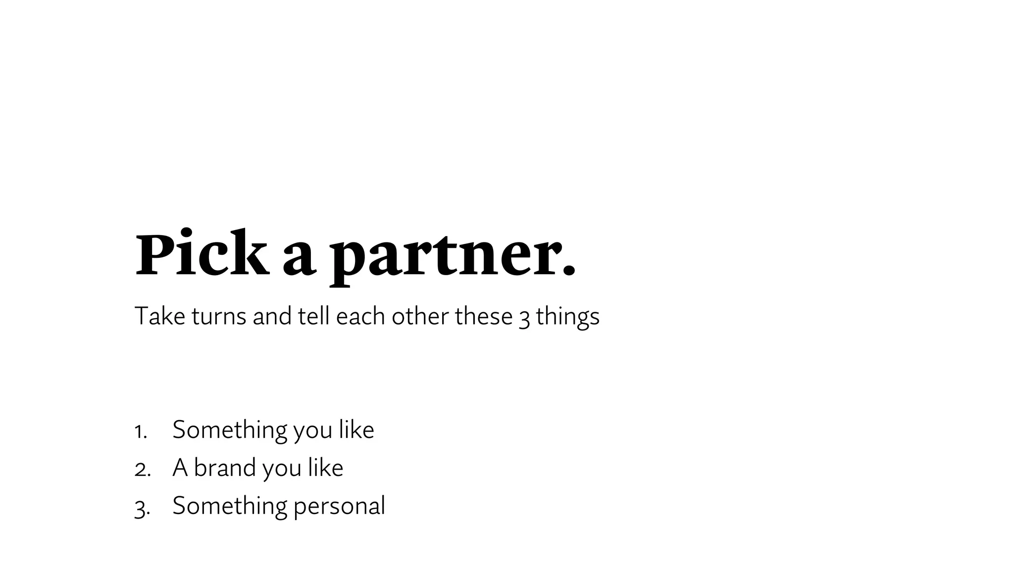 Pick a partner.
Take turns and tell each other these 3 things
1. Something you like
2. A brand you like
3. Something personal
 