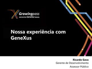 Nossa experiência com
GeneXus
Ricardo Gava
Gerente de Desenvolvimento
Assessor Público
 