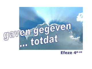 gaven gegeven ... totdat Efeze 4 8-16 