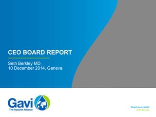 www.gavi.org
CEO BOARD REPORT
Seth Berkley MD
10 December 2014, Geneva
Reach every child
 