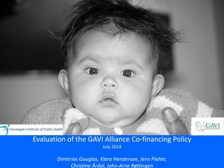 Evaluation of the GAVI Alliance Co-financing Policy
July 2014
Dimitrios Gouglas, Klara Henderson, Jens Plahte,
Christine Årdal, John-Arne Røttingen
 