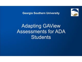 Adapting GAView Assessments for ADA Students Georgia Southern University 