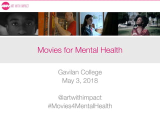 Movies for Mental Health
Gavilan College
May 3, 2018
@artwithimpact
#Movies4MentalHealth
 