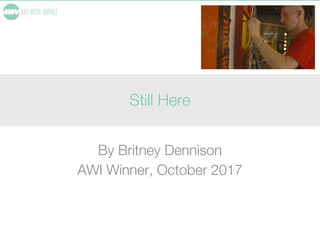Still Here
By Britney Dennison
AWI Winner, October 2017
 