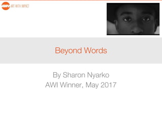 Beyond Words
By Sharon Nyarko
AWI Winner, May 2017
 