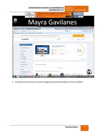 UNIVERSIDAD NACIONAL DE CHIMBORAZO UNIDADIV
INFORMATICA TIC INTERNETY SUS SERVICIOS
GavilanesMayra
Ciencias Sociales
8
9. Configure de tal formaque se cambie lapáginaprincipal del Navegadoral sitiode laUNACH.
 