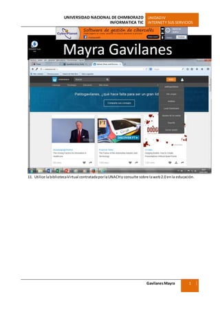 UNIVERSIDAD NACIONAL DE CHIMBORAZO UNIDADIV
INFORMATICA TIC INTERNETY SUS SERVICIOS
GavilanesMayra
Ciencias Sociales
1
1
11. Utilice labibliotecaVirtual contratadaporlaUNACHy consulte sobre laweb2.0 enla educación.
 