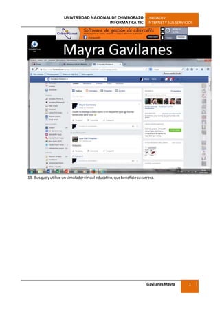 UNIVERSIDAD NACIONAL DE CHIMBORAZO UNIDADIV
INFORMATICA TIC INTERNETY SUS SERVICIOS
GavilanesMayra
Ciencias Sociales
1
3
13. Busque yutilice unsimuladorvirtual educativo,quebeneficiesucarrera.
 
