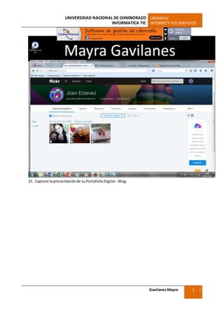 UNIVERSIDAD NACIONAL DE CHIMBORAZO UNIDADIV
INFORMATICA TIC INTERNETY SUS SERVICIOS
GavilanesMayra
Ciencias Sociales
1
5
15. Capture la presentaciónde suPortafolioDigital –Blog.
 