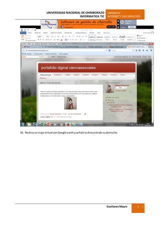 UNIVERSIDAD NACIONAL DE CHIMBORAZO UNIDADIV
INFORMATICA TIC INTERNETY SUS SERVICIOS
GavilanesMayra
Ciencias Sociales
1
6
16. Realice unviaje virtual conGoogle earthyseñale ladirecciónde sudomicilio
 