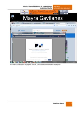 UNIVERSIDAD NACIONAL DE CHIMBORAZO UNIDADIV
INFORMATICA TIC INTERNETY SUS SERVICIOS
GavilanesMayra
Ciencias Sociales
1
8
18. Eliminarel historial de páginas,cookies, yarchivostemporalesde suNavegador
 