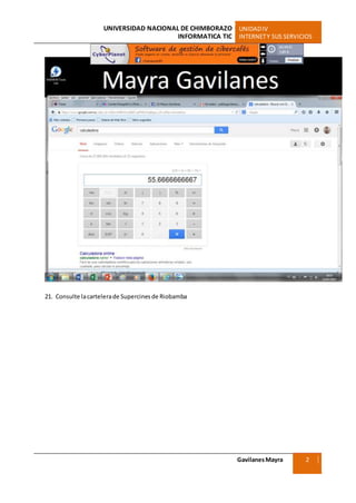 UNIVERSIDAD NACIONAL DE CHIMBORAZO UNIDADIV
INFORMATICA TIC INTERNETY SUS SERVICIOS
GavilanesMayra
Ciencias Sociales
2
1
21. Consulte lacartelerade Supercines de Riobamba
 