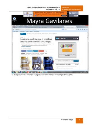 UNIVERSIDAD NACIONAL DE CHIMBORAZO UNIDADIV
INFORMATICA TIC INTERNETY SUS SERVICIOS
GavilanesMayra
Ciencias Sociales
2
3
23. Busque unafrase completayluegobusque lamismafrase peroconpalabrassueltas.
 