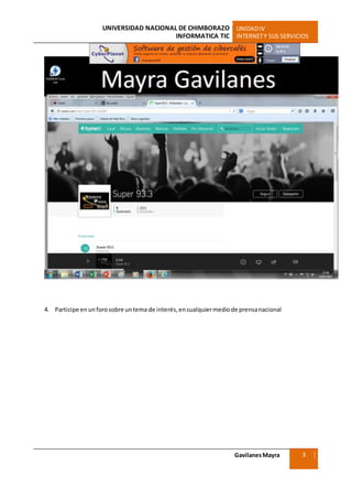 UNIVERSIDAD NACIONAL DE CHIMBORAZO UNIDADIV
INFORMATICA TIC INTERNETY SUS SERVICIOS
GavilanesMayra
Ciencias Sociales
3
4. Participe enunforosobre untema de interés,encualquiermediode prensanacional
 