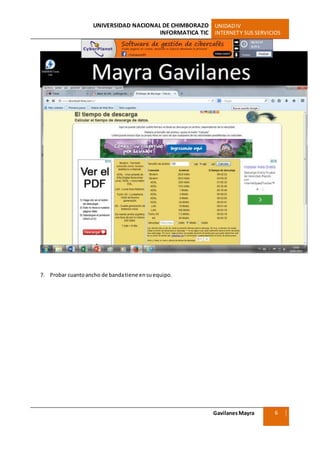 UNIVERSIDAD NACIONAL DE CHIMBORAZO UNIDADIV
INFORMATICA TIC INTERNETY SUS SERVICIOS
GavilanesMayra
Ciencias Sociales
6
7. Probar cuantoancho de bandatiene ensuequipo.
 