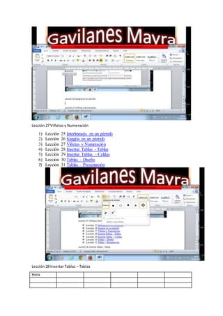 Lección 27 Viñetas y Numeración
1) Lección 25 Interlineado en un párrafo
2) Lección 26 Sangría en un párrafo
3) Lección 27 Viñetas y Numeración
4) Lección 28 Insertar Tablas - Tablas
5) Lección 29 Insertar Tablas – Celdas
6) Lección 30 Tablas – Diseño
7) Lección 31 Tablas – Presentación
Lección 28 Insertar Tablas – Tablas
Hora
 