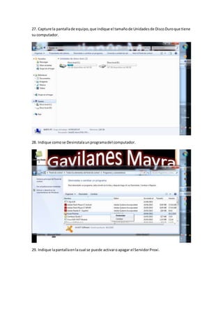 27. Capture la pantallade equipo,que indique el tamañode Unidadesde DiscoDuroque tiene
su computador.
28. Indique comose Desinstalaunprogramadel computador.
29. Indique lapantallaenlacual se puede activaroapagar el ServidorProxi.
 