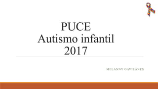 PUCE
Autismo infantil
2017
MELANNY GAVILANES
 