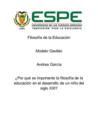 Filosofía de la Educación 
Modelo Gavilán 
Andrea García 
¿Por qué es importante la filosofía de la 
educación en el desarrollo de un niño del 
siglo XXI? 
 