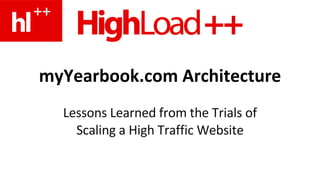 myYearbook.com Architecture Lessons Learned from the Trials of Scaling a High Traffic Website 