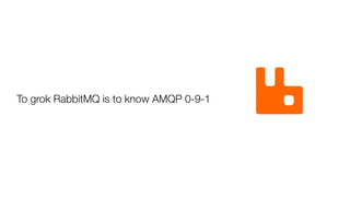 To grok RabbitMQ is to know AMQP 0-9-1
 