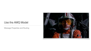 Use the AMQ Model
Message Properties and Routing
 