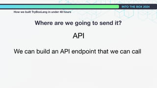 API
We can build an API endpoint that we can call
Where are we going to send it?
INTO THE BOX 2024
How we built TryBoxLang in under 48 hours
 