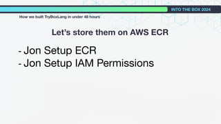 - Jon Setup ECR
- Jon Setup IAM Permissions
Let’s store them on AWS ECR
INTO THE BOX 2024
How we built TryBoxLang in under 48 hours
 