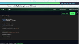 INTO THE BOX 2024
How we built TryBoxLang in under 48 hours
I am sharing this story because:
- We dogfooded our own technology
- We used some cool technology
- The journey to the destination is just as
important
- It surprised even us what we could do, and
how fast
 