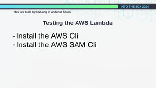 - Install the AWS Cli
- Install the AWS SAM Cli
Testing the AWS Lambda
INTO THE BOX 2024
How we built TryBoxLang in under 48 hours
 