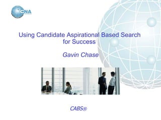 Using Candidate Aspirational Based Search  for Success   Gavin Chase CABS ®   