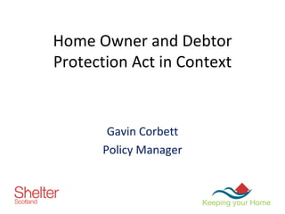 Home Owner and Debtor Protection Act in Context Gavin Corbett Policy Manager 