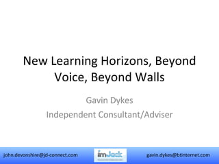 New Learning Horizons, Beyond Voice, Beyond Walls Gavin Dykes Independent Consultant/Adviser [email_address] [email_address] 