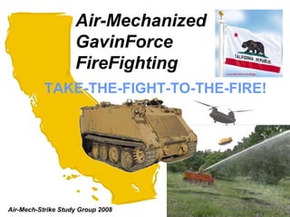 Air-Mechanized
                    GavinForce
                    FireFighting
           TAKE-THE-FIGHT-TO-THE-FIRE!




Air-Mech-Strike Study Group 2008
 