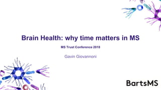 Brain Health: why time matters in MS
MS Trust Conference 2018
Gavin Giovannoni
 