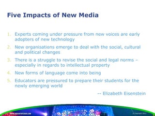 Five Impacts of New Media


1. Experts coming under pressure from new voices are early
   adopters of new technology
2. Ne...