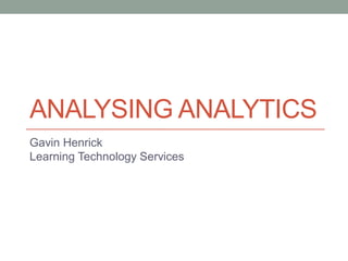 ANALYSING ANALYTICS
Gavin Henrick
Learning Technology Services
 