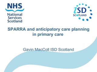 SPARRA and anticipatory care planning
in primary care
Gavin MacColl ISD Scotland
 