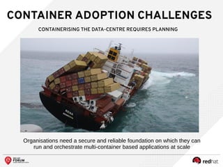 CONTAINER ADOPTION CHALLENGES
CONTAINERISING THE DATA-CENTRE REQUIRES PLANNING
Organisations need a secure and reliable foundation on which they can
run and orchestrate multi-container based applications at scale
 