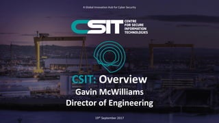 CSIT: Overview
Gavin McWilliams
Director of Engineering
A Global Innovation Hub for Cyber Security
19th September 2017
 