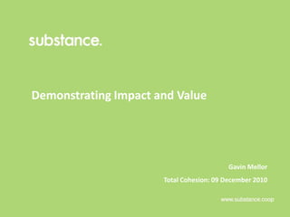 Demonstrating Impact and Value Gavin Mellor Total Cohesion: 09 December 2010 