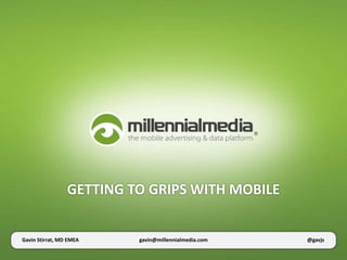 GETTING TO GRIPS WITH MOBILE


Gavin Stirrat, MD EMEA    gavin@millennialmedia.com   @gavjs
 
