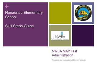 +
Honaunau Elementary
School

Skill Steps Guide




                      NWEA MAP Test
                      Administration
                      Proposal for Instructional Design Module
 