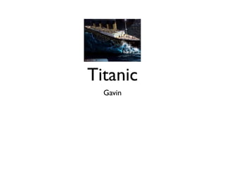 Titanic
  Gavin
 