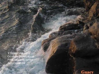 Y dejaré una pena 
Oculta entre las rocas 
Para seguir tu rumbo 
Al nacer el día . 
 